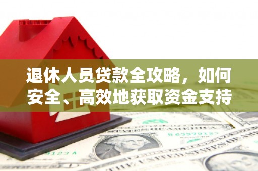 广饶退休人员贷款全攻略，如何安全、高效地获取资金支持