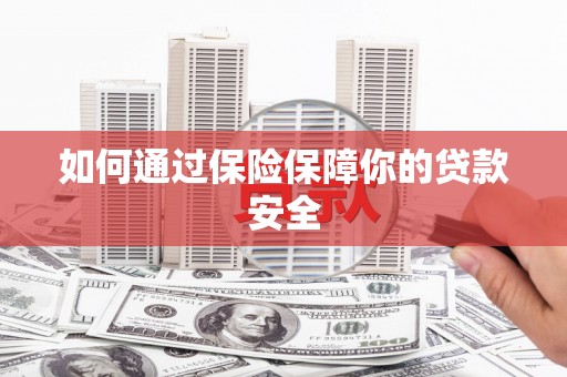 广饶如何通过保险保障你的贷款安全