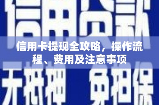 广饶信用卡提现全攻略，操作流程、费用及注意事项