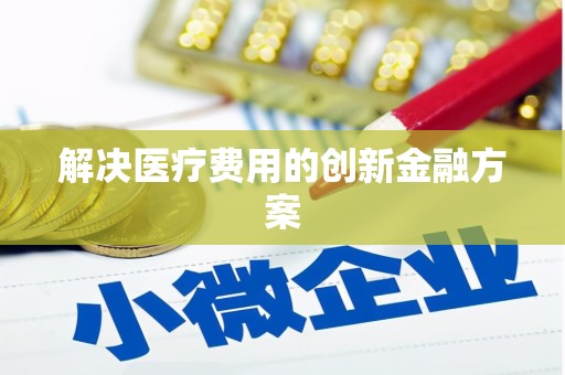 广饶解决医疗费用的创新金融方案
