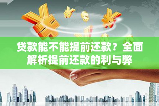 广饶贷款能不能提前还款？全面解析提前还款的利与弊