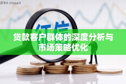 广饶贷款客户群体的深度分析与市场策略优化