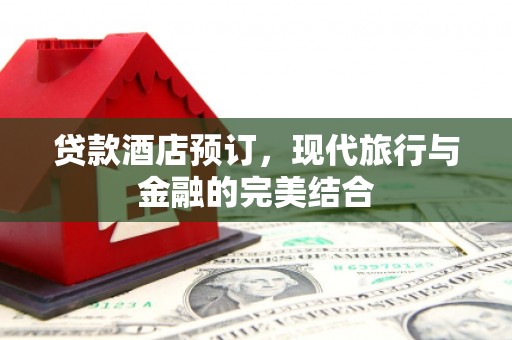 广饶贷款酒店预订，现代旅行与金融的完美结合