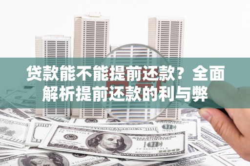 广饶贷款能不能提前还款？全面解析提前还款的利与弊