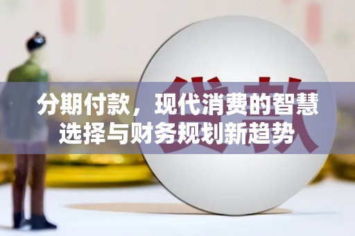 广饶分期付款，现代消费的智慧选择与财务规划新趋势