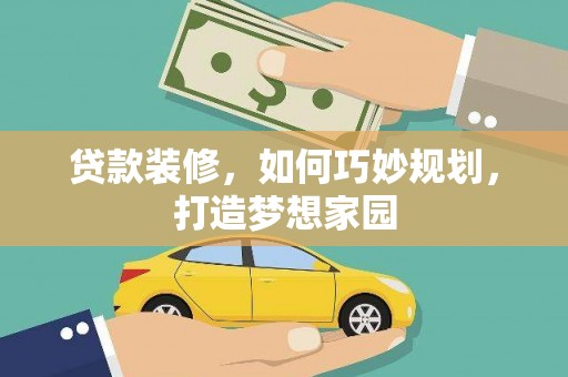 广饶贷款装修，如何巧妙规划，打造梦想家园