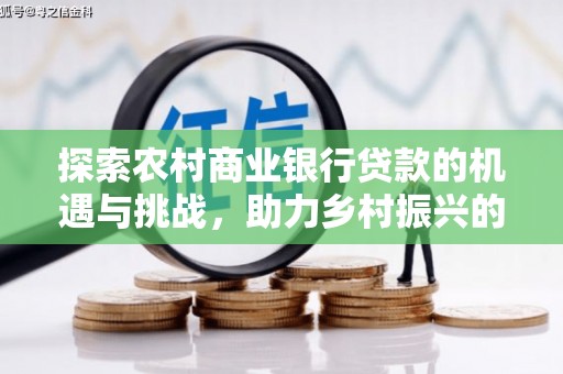 广饶探索农村商业银行贷款的机遇与挑战，助力乡村振兴的金融引擎