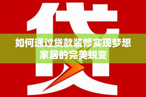 广饶如何通过贷款装修实现梦想家居的完美蜕变