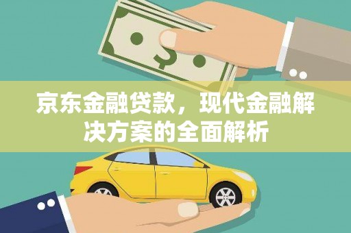 广饶京东金融贷款，现代金融解决方案的全面解析
