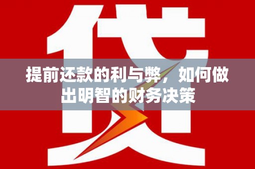 广饶提前还款的利与弊，如何做出明智的财务决策