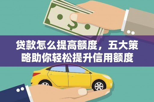 广饶贷款怎么提高额度，五大策略助你轻松提升信用额度