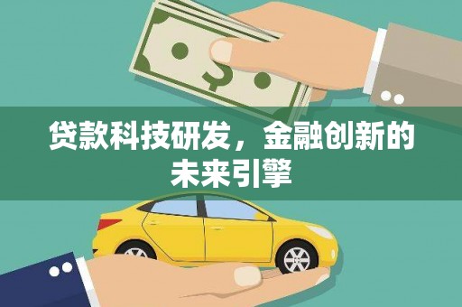 广饶贷款科技研发，金融创新的未来引擎