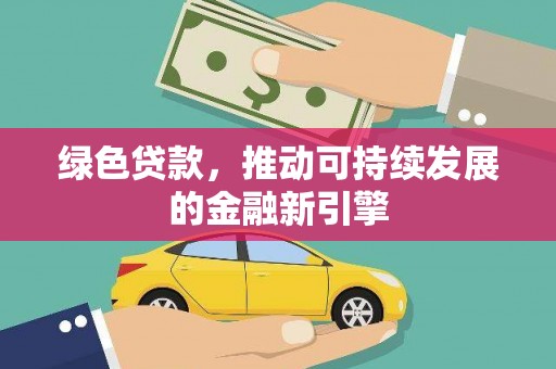 广饶绿色贷款，推动可持续发展的金融新引擎