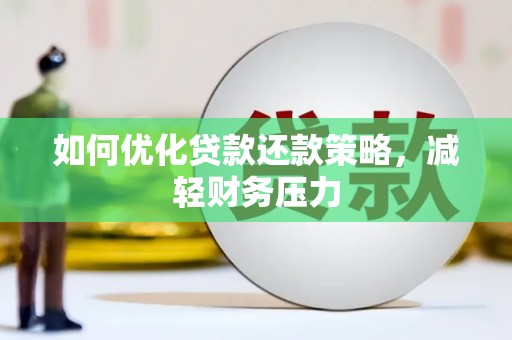 广饶如何优化贷款还款策略，减轻财务压力