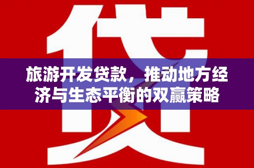 广饶旅游开发贷款，推动地方经济与生态平衡的双赢策略