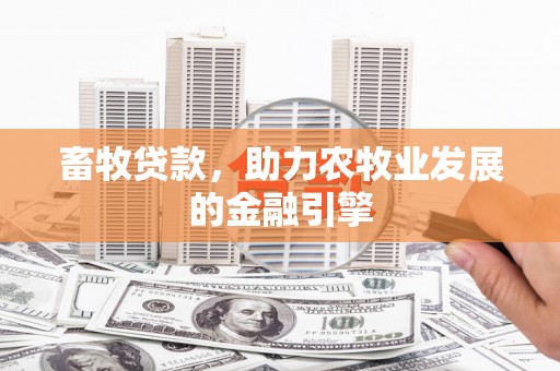 广饶畜牧贷款，助力农牧业发展的金融引擎