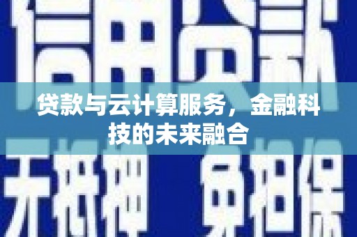 广饶贷款与云计算服务，金融科技的未来融合