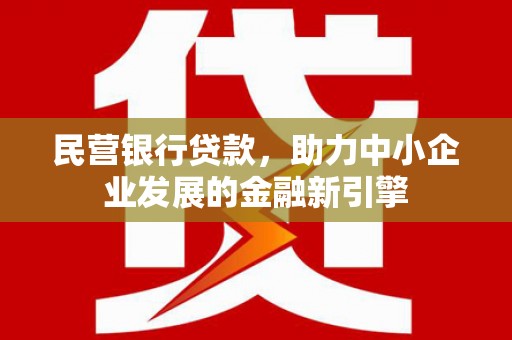 广饶民营银行贷款，助力中小企业发展的金融新引擎