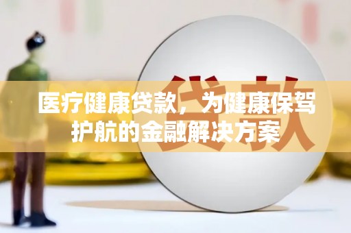 广饶医疗健康贷款，为健康保驾护航的金融解决方案
