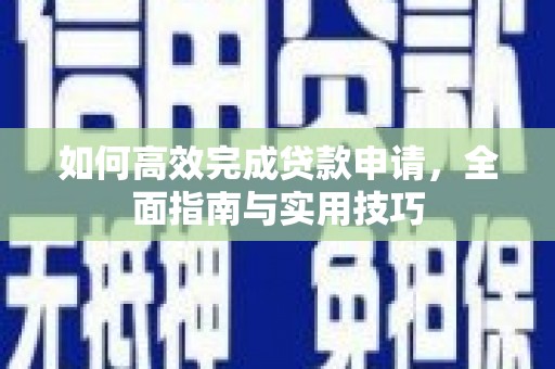 广饶如何高效完成贷款申请，全面指南与实用技巧