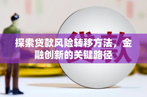 广饶探索贷款风险转移方法，金融创新的关键路径