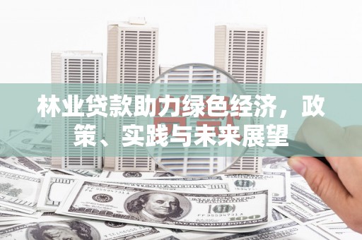 广饶林业贷款助力绿色经济，政策、实践与未来展望