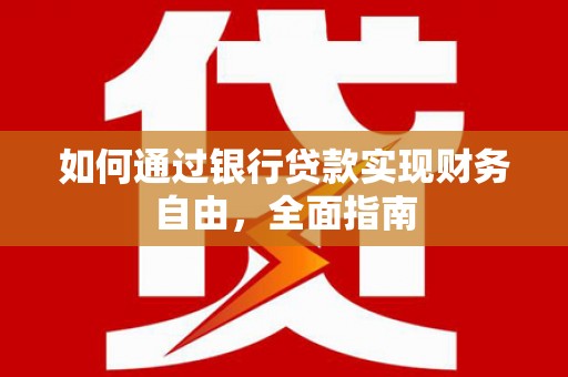 广饶如何通过银行贷款实现财务自由，全面指南