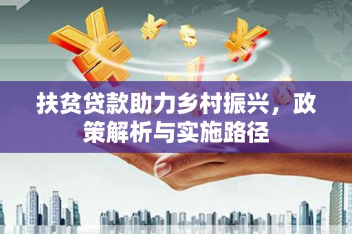 广饶扶贫贷款助力乡村振兴，政策解析与实施路径