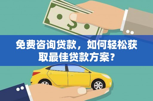 广饶免费咨询贷款，如何轻松获取最佳贷款方案？